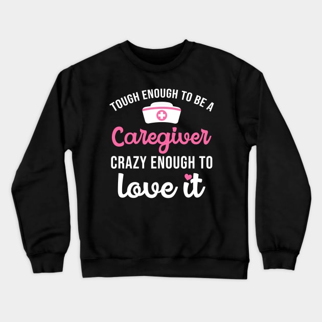 Tough Enough To Be A Caregiver Crazy Enough To Love It Crewneck Sweatshirt by maxcode